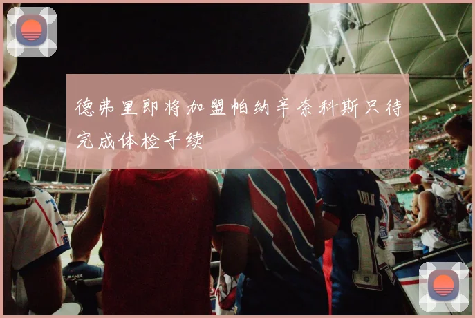 德弗里即将加盟帕纳辛奈科斯只待完成体检手续