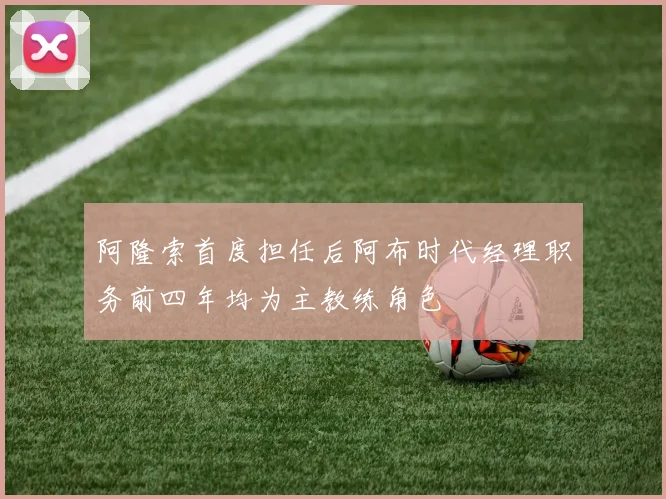 阿隆索首度担任后阿布时代经理职务前四年均为主教练角色