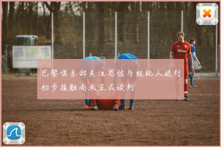 巴黎俱乐部关注恩佐与经纪人进行初步接触尚未正式谈判