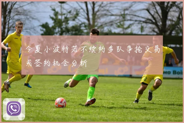 今夏小波特若不续约多队争抢交易或签约机会分析