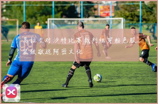 乌拉圭对沙特比赛裁判组穿粉色服装致敬迈阿密文化