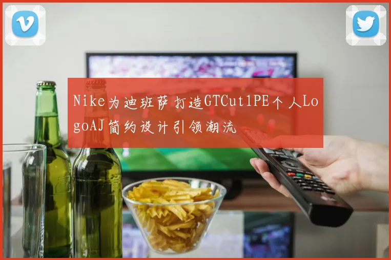 Nike为迪班萨打造GTCut1PE个人LogoAJ简约设计引领潮流