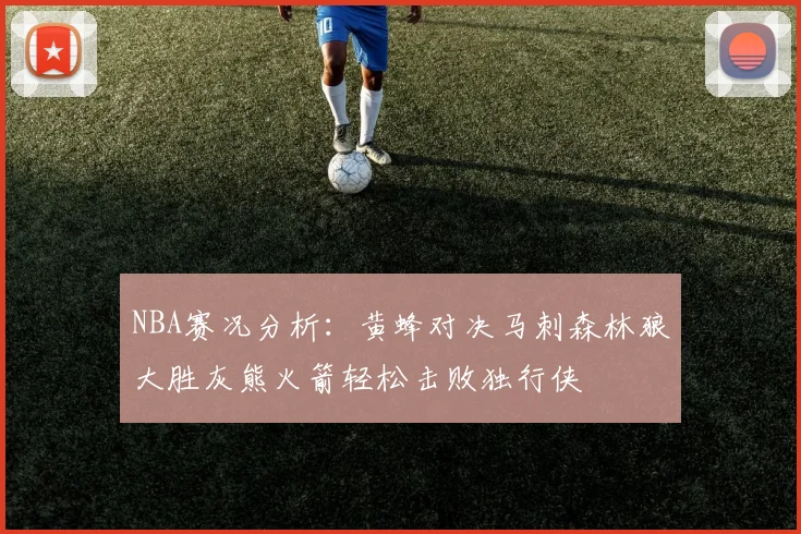 NBA赛况分析：黄蜂对决马刺森林狼大胜灰熊火箭轻松击败独行侠