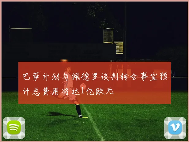 巴萨计划与佩德罗谈判转会事宜预计总费用将达1亿欧元
