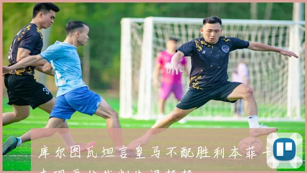 库尔图瓦坦言皇马不配胜利本菲卡表现更佳裁判失误频频