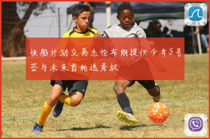 快船计划交易杰伦布朗提供今年5号签与未来首轮选秀权