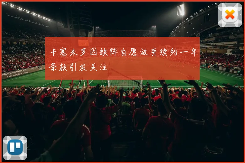 卡塞米罗因缺阵自愿放弃续约一年条款引发关注