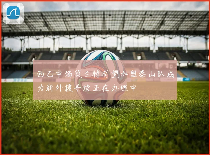 西乙中场莫兰特有望加盟泰山队成为新外援手续正在办理中
