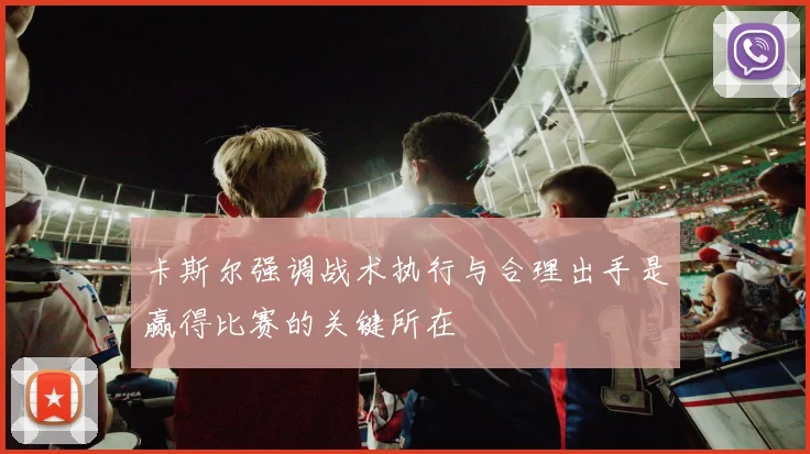 卡斯尔强调战术执行与合理出手是赢得比赛的关键所在