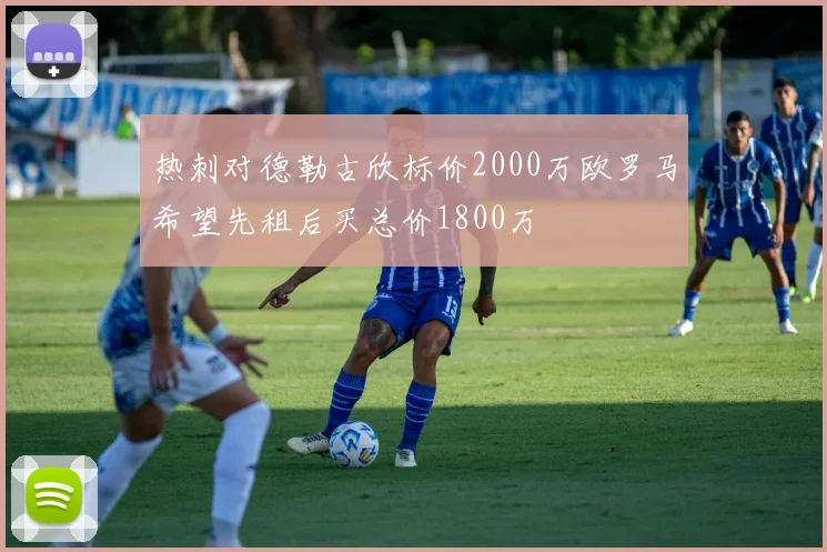 热刺对德勒古欣标价2000万欧罗马希望先租后买总价1800万