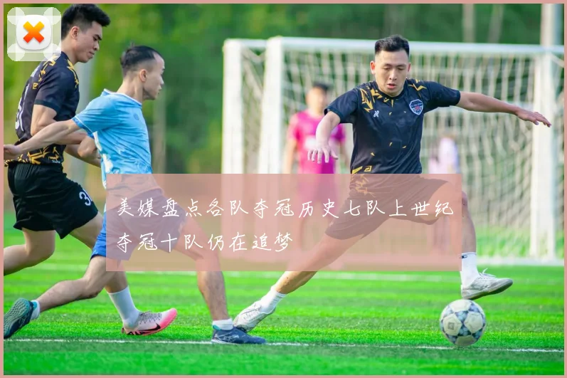 美媒盘点各队夺冠历史七队上世纪夺冠十队仍在追梦